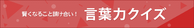 賢くなること請け合い！言葉力クイズ